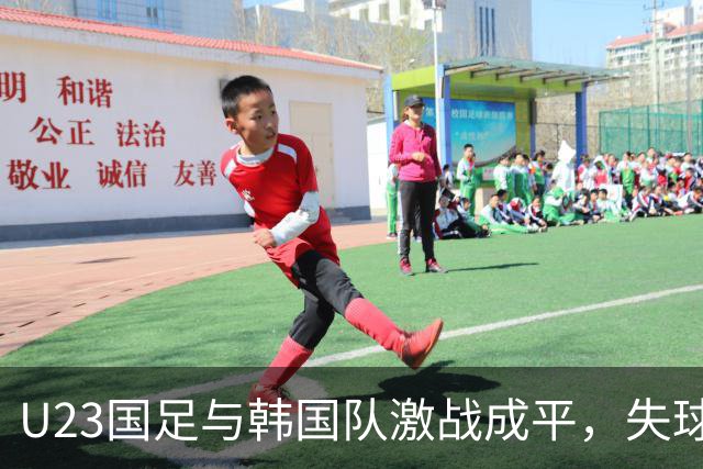 U23国足与韩国队激战成平，失球却显遗憾